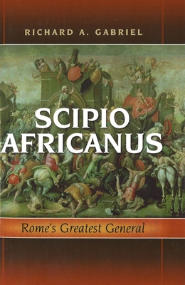 Scipio Africanus: Rome's Greatest General - Gabriel, Richard A