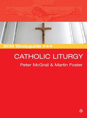 SCM Studyguide: Catholic Liturgy - McGrail, Peter (Editor), and Foster, Martin (Editor)