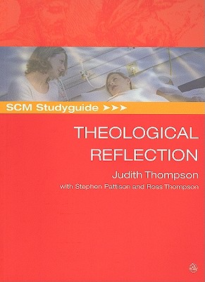 SCM Studyguide: Theological Reflection - Thompson, Judith, and Pattison, Stephen, and Thompson, Ross