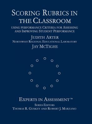 Scoring Rubrics in the Classroom: Using Performance Criteria for Assessing and Improving Student Performance - Arter, Judith A, and McTighe, Jay, and Guskey, Thomas R (Editor)