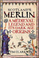 Scotland's Merlin: A Medieval Legend and its Dark Age Origins