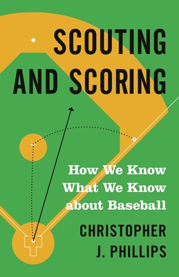 Scouting and Scoring: How We Know What We Know about Baseball - Phillips, Christopher J