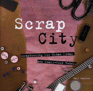 Scrap City: Scrapbooking for Urban Divas and Small-Town Rebels