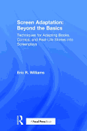 Screen Adaptation: Beyond the Basics: Techniques for Adapting Books, Comics and Real-Life Stories Into Screenplays