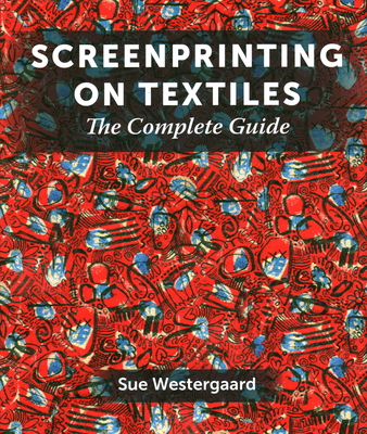Screenprinting on Textiles: The Complete Guide - Westergaard, Sue