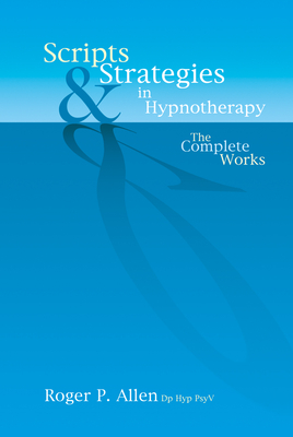 Scripts & Strategies in Hypnotherapy: The Complete Works - Allen, Roger P