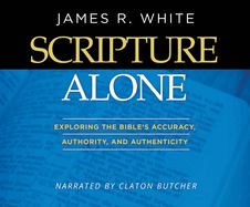 Scripture Alone: Exploring the Bible's Accuracy, Authority, and Authenticity