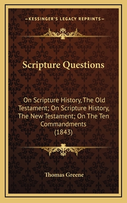 Scripture Questions: On Scripture History, the Old Testament; On Scripture History, the New Testament; On the Ten Commandments (1843) - Greene, Thomas