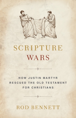 Scripture Wars: How Justin Martyr Rescued the Old Testament for Christians - Bennett, Rod