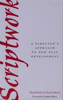 Scriptwork: A Director's Approach to New Play Development - Kahn, David, and Breed, Donna, and Wilson, Lanford (Foreword by)