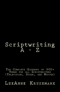 Scriptwriting a - Z: The Complete Glossary of 300+ Terms for All Scriptwriters (Television, Stage, and Movies)