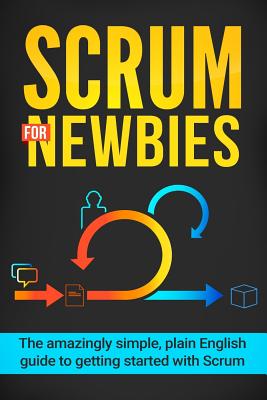 Scrum for Newbies: The Amazingly Simple, Plain English Guide to Getting Started with Scrum - Wilson, Jeremy