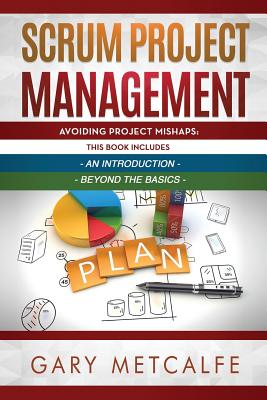 Scrum Project Management: 2 Books in 1: Avoiding Project Mishaps: An Introduction + Avoiding Project Mishaps: Beyond the Basics - Metcalfe, Gary