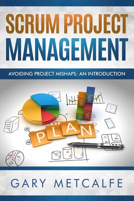 Scrum Project Management: Avoiding Project Mishaps: An Introduction - Metcalfe, Gary