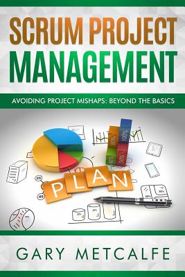 Scrum Project Management: Avoiding Project Mishaps: Beyond the Basics - Metcalfe, Gary