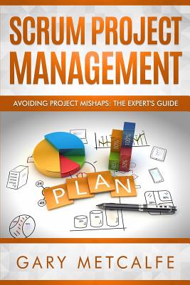 Scrum Project Management: Avoiding Project Mishaps: The Expert's Guide - Metcalfe, Gary