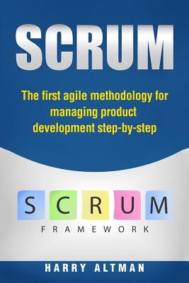 Scrum: The First Agile Methodology for Managing Product Development Step-By-Step - Altman, Harry