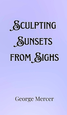 Sculpting Sunsets from Sighs - Mercer, George