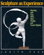 Sculpture as Experience: Working with Clay, Wire, Wax, Plaster, and Found Objects