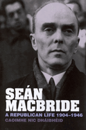 Se�n MacBride: A Republican Life, 1904-1946