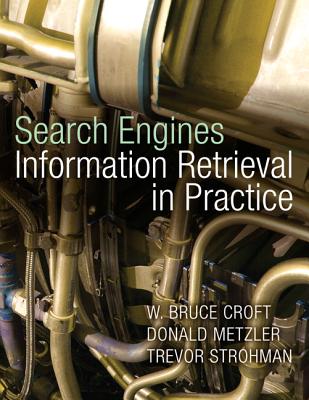 Search Engines: Information Retrieval in Practice - Croft, Bruce, and Metzler, Donald, and Strohman, Trevor