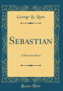 Sebastian: A Dramatic Poem (Classic Reprint)
