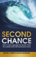 Second Chance: How to Make and Keep Big Money from the Coming Gold and Silver Shock-Wave