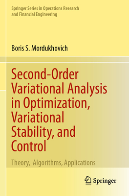 Second-Order Variational Analysis in Optimization, Variational Stability, and Control: Theory, Algorithms, Applications - Mordukhovich, Boris S.