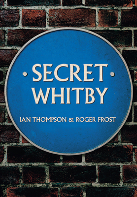 Secret Whitby - Thompson, Ian, MD, and Frost, Roger