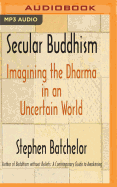 Secular Buddhism: Imagining the Dharma in an Uncertain World