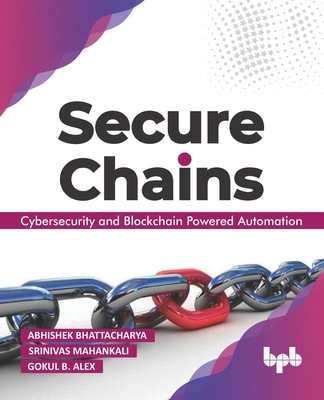 Secure Chains: Cybersecurity and Blockchain-Powered Automation (English Edition) - Mahankali, Srinivas, and Alex, Gokul B, and Bhattacharya, Abhishek