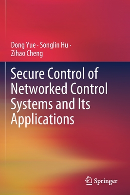 Secure Control of Networked Control Systems and Its Applications - Yue, Dong, and Hu, Songlin, and Cheng, Zihao