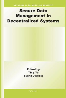 Secure Data Management in Decentralized Systems - Yu, Ting (Editor), and Jajodia, Sushil (Editor)