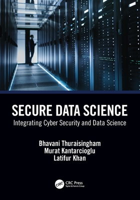 Secure Data Science: Integrating Cyber Security and Data Science - Thuraisingham, Bhavani, and Kantarcioglu, Murat, and Khan, Latifur