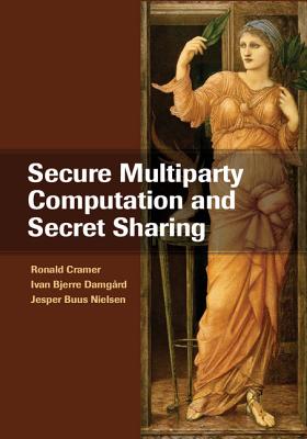 Secure Multiparty Computation and Secret Sharing - Cramer, Ronald, and Damg�rd, Ivan Bjerre, and Nielsen, Jesper Buus