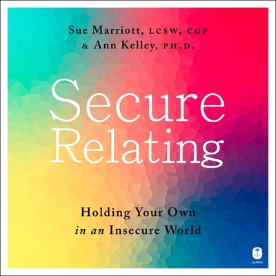 Secure Relating: Holding Your Own in an Insecure World - Kelley, Ann (Read by), and Marriott, Sue