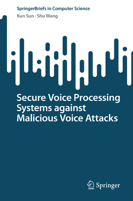 Secure Voice Processing Systems against Malicious Voice Attacks - Sun, Kun, and Wang, Shu