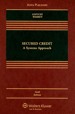 Secured Credit: A Systems Approach - LoPucki, Lynn M, and Warren, Elizabeth