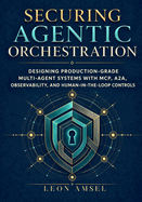 Securing Agentic Orchestration: Designing Production-Grade Multi-Agent Systems with MCP, A2A, Observability, and Human-in-the-Loop Controls
