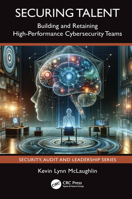 Securing Talent: Building and Retaining High-Performance Cybersecurity Teams - McLaughlin, Kevin Lynn