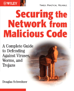 Securing the Network from Malicious Code: A Complete Guide to Defending Against Viruses, Worms, and Trojans