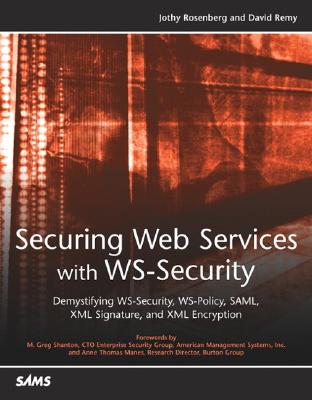 Securing Web Services with WS-Security: Demystifying WS-Security, WS-Policy, SAML, XML Signature, and XML Encryption - Rosenberg, Jothy, and Remy, David