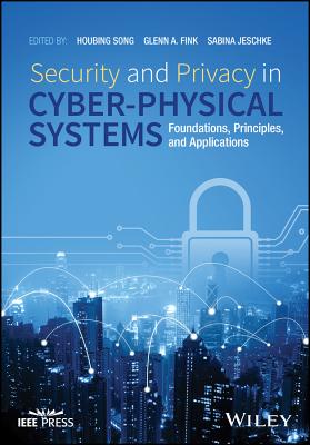 Security and Privacy in Cyber-Physical Systems: Foundations, Principles, and Applications - Song, Houbing (Editor), and Fink, Glenn A (Editor), and Jeschke, Sabina (Editor)