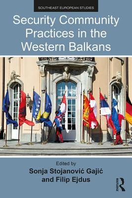 Security Community Practices in the Western Balkans - Stojanovic Gajic, Sonja (Editor), and Ejdus, Filip (Editor)