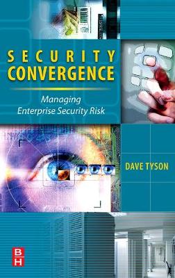 Security Convergence: Managing Enterprise Security Risk - Tyson, Dave
