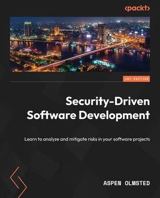 Security-Driven  Software Development: Learn to analyze and mitigate risks in your software projects - Olmsted, Aspen