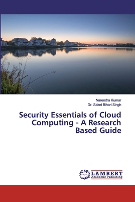 Security Essentials of Cloud Computing - A Research Based Guide - Kumar, Narendra, and Singh, Saket Bihari, Dr.