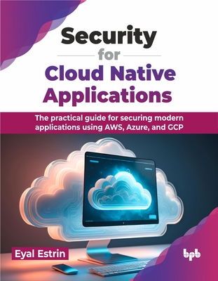 Security for Cloud Native Applications: The Practical Guide for Securing Modern Applications Using Aws, Azure, and Gcp - Estrin, Eyal