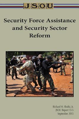 Security Force Assistance and Security Sector Reform - Shultz, Richard, and Joint Special Operations University Pres