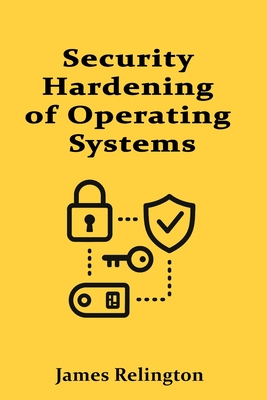 Security Hardening of Operating Systems: Windows, Linux, and macOS - Relington, James